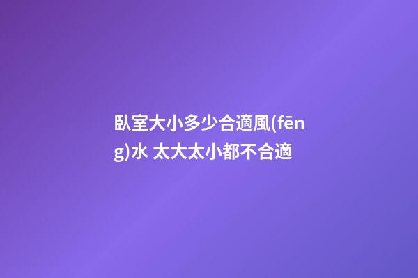 臥室大小多少合適風(fēng)水 太大太小都不合適